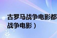 古罗马战争电影都有哪些 帝国战争(古罗马战争电影)