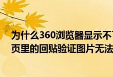 为什么360浏览器显示不了验证码图片(360极速浏览器网页里的回贴验证图片无法显示怎么解决)