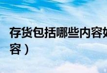 存货包括哪些内容如何列示（存货包括哪些内容）