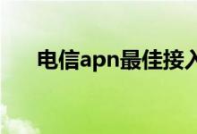 电信apn最佳接入点2023（电信apn）