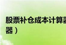 股票补仓成本计算器股票（股票补仓成本计算器）