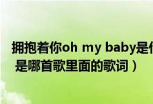 拥抱着你oh my baby是什么歌曲（拥抱着你O MY BABY   是哪首歌里面的歌词）