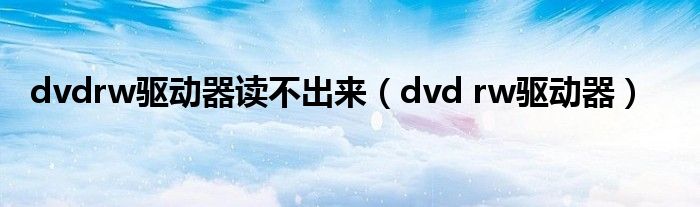 dvdrw驱动器读不出来（dvd rw驱动器）