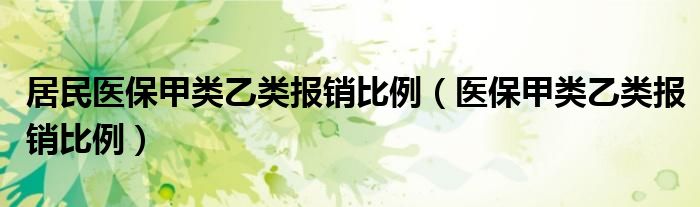 居民医保甲类乙类报销比例（医保甲类乙类报销比例）