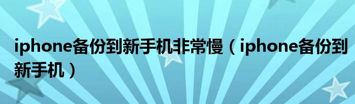 iphone备份到新手机非常慢（iphone备份到新手机）