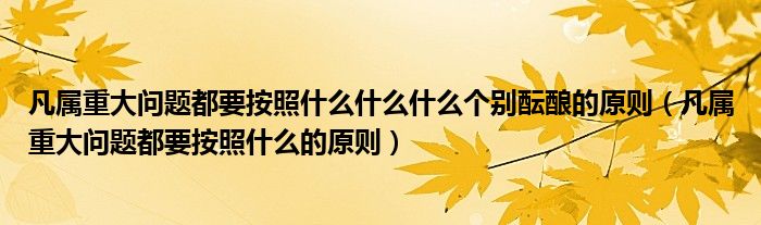 凡属重大问题都要按照什么什么什么个别酝酿的原则（凡属重大问题都要按照什么的原则）