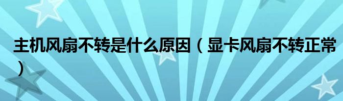 主机风扇不转是什么原因（显卡风扇不转正常）