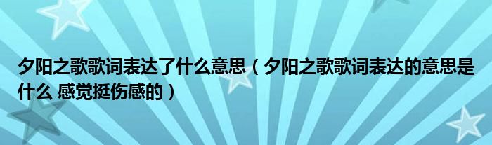 夕阳之歌歌词表达了什么意思（夕阳之歌歌词表达的意思是什么 感觉挺伤感的）