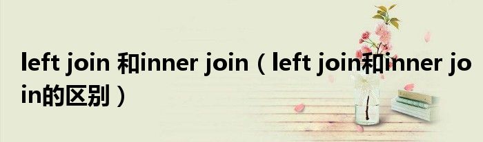 left join 和inner join（left join和inner join的区别）