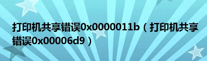 打印机共享错误0x0000011b（打印机共享错误0x00006d9）