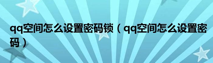 qq空间怎么设置密码锁（qq空间怎么设置密码）