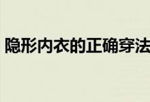 隐形内衣的正确穿法（隐形内衣怎么穿视频）
