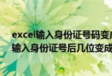 excel输入身份证号码变成e+怎样转换为正常数字（excel输入身份证号后几位变成0）
