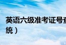 英语六级准考证号查询（六级准考证号查询系统）