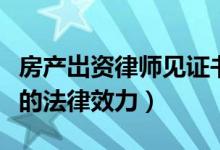 房产岀资律师见证书的法律效力（律师见证书的法律效力）