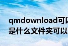 qmdownload可以删除吗（qmdownload是什么文件夹可以删除）