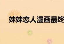 妹妹恋人漫画最终结局（妹妹恋人漫画）