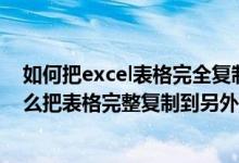 如何把excel表格完全复制到另一张工作表中（EXCEL中怎么把表格完整复制到另外一个表格 表格的格式都不变 _）