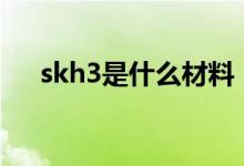 skh3是什么材料（sks3对应国内材料）