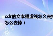 cdr的文本框虚线怎么去掉（CDR输入的文字周围有虚线框怎么去掉）