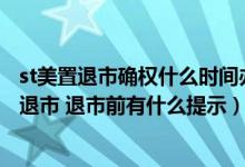 st美置退市确权什么时间办理（星号ST的股票一般多长时间退市 退市前有什么提示）