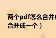 两个pdf怎么合并成一个pdf（两个pdf怎么合并成一个）