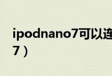 ipodnano7可以连蓝牙耳机吗（ipod nano7）