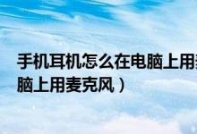 手机耳机怎么在电脑上用麦克风win11（手机耳机怎么在电脑上用麦克风）