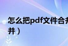 怎么把pdf文件合并打印（怎么把pdf文件合并）