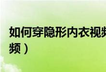 如何穿隐形内衣视频大全（如何穿隐形内衣视频）