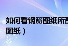 如何看钢筋图纸所配的钢筋绘制（如何看钢筋图纸）