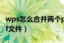 wps怎么合并两个pdf文件（怎么合并两个pdf文件）