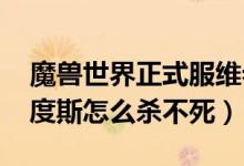 魔兽世界正式服维希度斯怎么打(wow维希度斯怎么杀不死)
