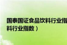 国泰国证食品饮料行业指数基金160222（国泰国证食品饮料行业指数）