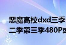 恶魔高校dxd三季资源（求恶魔高校DXD第二季第三季480P或720P）