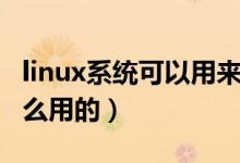linux系统可以用来干嘛（用linux系统是做什么用的）