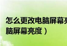 怎么更改电脑屏幕亮度时间长短（怎么更改电脑屏幕亮度）