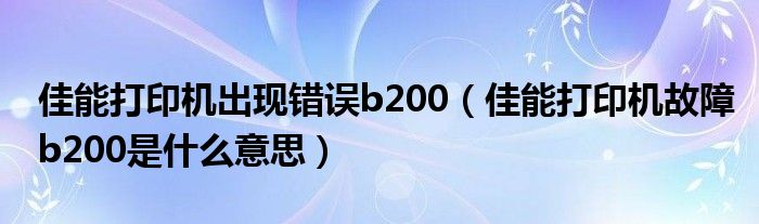 佳能打印机出现错误b200（佳能打印机故障b200是什么意思）