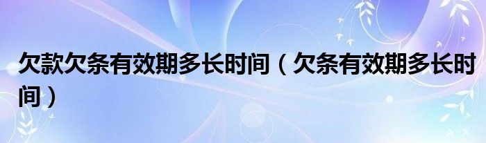 欠款欠条有效期多长时间（欠条有效期多长时间）