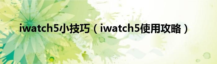 iwatch5小技巧（iwatch5使用攻略）