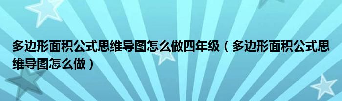 多边形面积公式思维导图怎么做四年级（多边形面积公式思维导图怎么做）