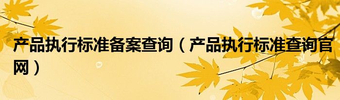 产品执行标准备案查询（产品执行标准查询官网）