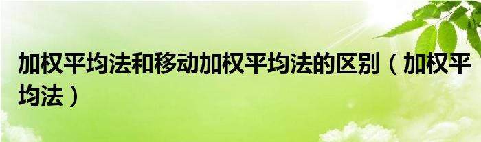 加权平均法和移动加权平均法的区别（加权平均法）