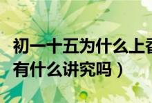 初一十五为什么上香（为什么初一十五要烧香有什么讲究吗）