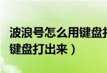 波浪号怎么用键盘打出来符号（波浪号怎么用键盘打出来）