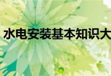 水电安装基本知识大全（水电安装知识大全）