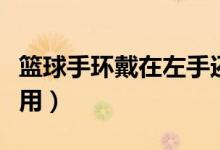 篮球手环戴在左手还是右手（篮球手环有什么用）