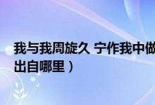 我与我周旋久 宁作我中做是哪个做（我与我周旋久 宁作我 出自哪里）