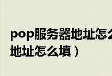 pop服务器地址怎么填outlook（pop服务器地址怎么填）