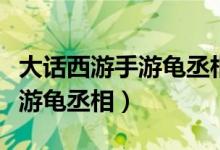 大话西游手游龟丞相打什么技能（大话西游手游龟丞相）